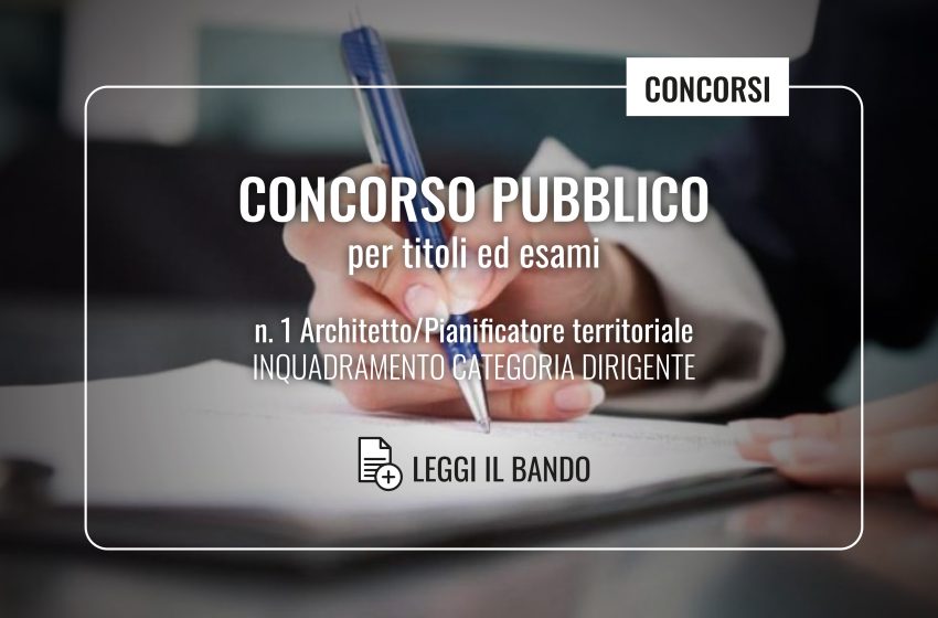  BANDO – Concorso pubblico per il reclutamento a tempo pieno e indeterminato di n. 1 architetto/pianificatore territoriale con inquadramento nella categoria di Dirigente all’interno del Centro Studi PIM