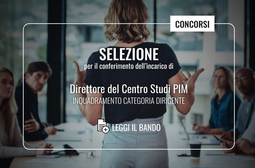  CONCORSO – Selezione comparativa per il conferimento dell’incarico di Direttore del Centro Studi PIM